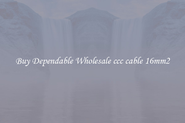 Buy Dependable Wholesale ccc cable 16mm2