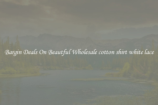 Bargin Deals On Beautful Wholesale cotton shirt white lace