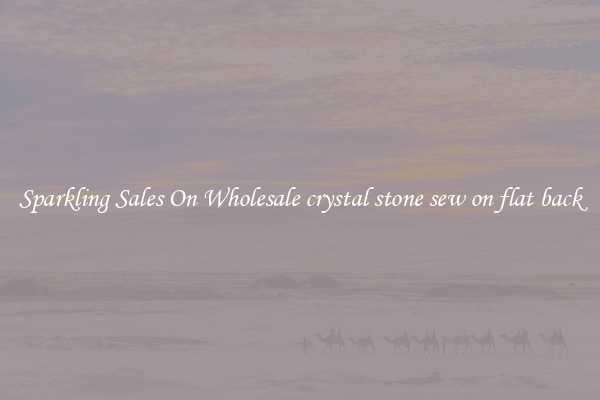 Sparkling Sales On Wholesale crystal stone sew on flat back