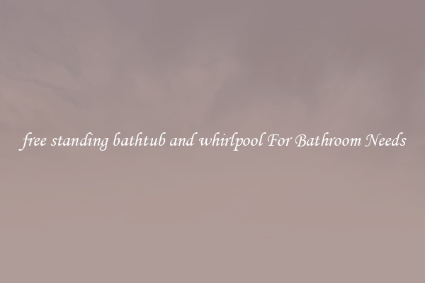 free standing bathtub and whirlpool For Bathroom Needs
