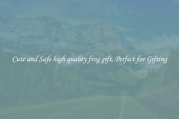 Cute and Safe high quality frog gift, Perfect for Gifting