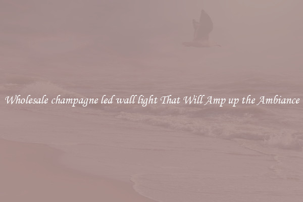 Wholesale champagne led wall light That Will Amp up the Ambiance