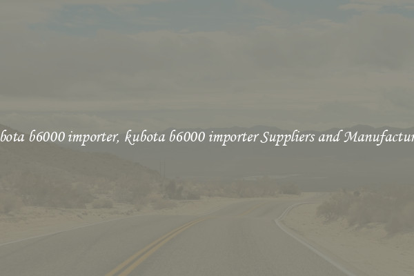 kubota b6000 importer, kubota b6000 importer Suppliers and Manufacturers