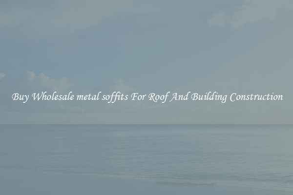 Buy Wholesale metal soffits For Roof And Building Construction