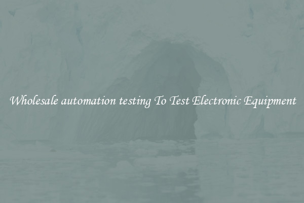 Wholesale automation testing To Test Electronic Equipment