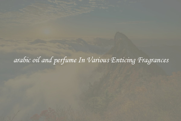 arabic oil and perfume In Various Enticing Fragrances