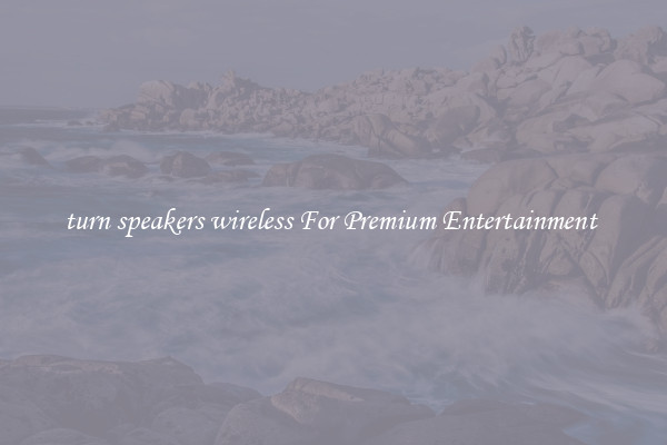 turn speakers wireless For Premium Entertainment 