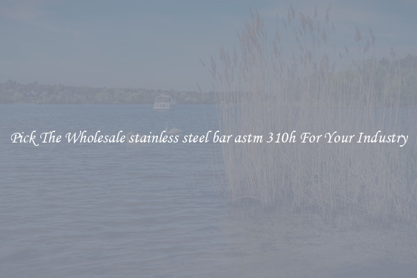 Pick The Wholesale stainless steel bar astm 310h For Your Industry