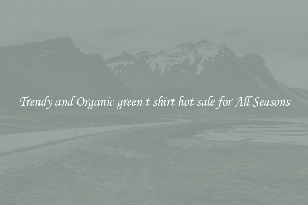 Trendy and Organic green t shirt hot sale for All Seasons