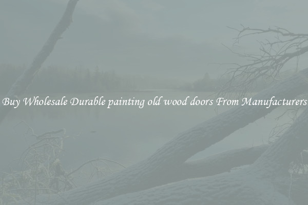 Buy Wholesale Durable painting old wood doors From Manufacturers