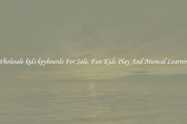 Wholesale kids keyboards For Sale, Fun Kids Play And Musical Learning