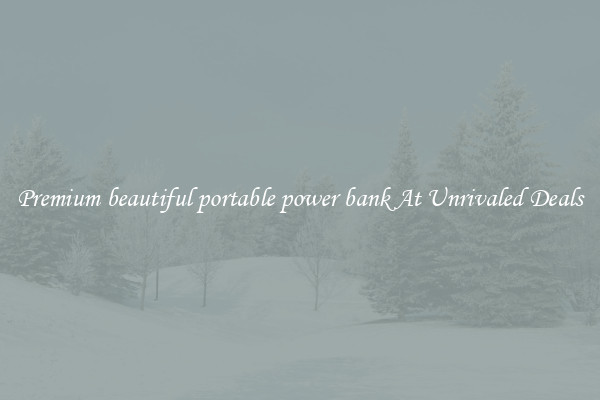 Premium beautiful portable power bank At Unrivaled Deals