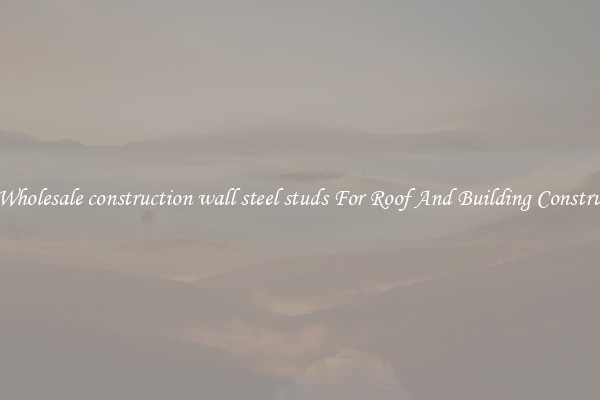 Buy Wholesale construction wall steel studs For Roof And Building Construction