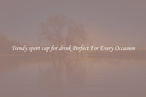 Trendy sport cap for drink Perfect For Every Occasion
