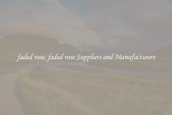 faded rose, faded rose Suppliers and Manufacturers