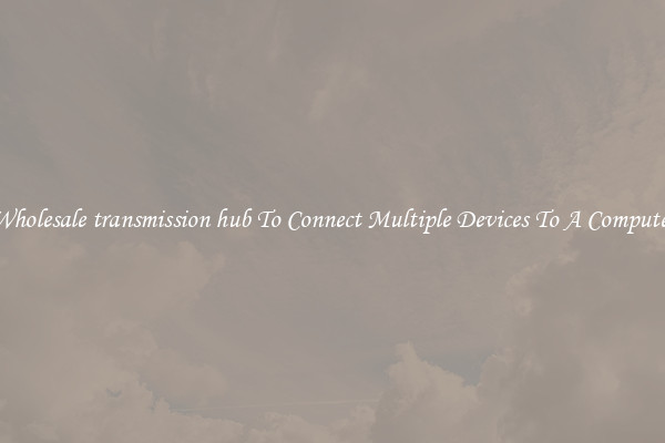 Wholesale transmission hub To Connect Multiple Devices To A Computer