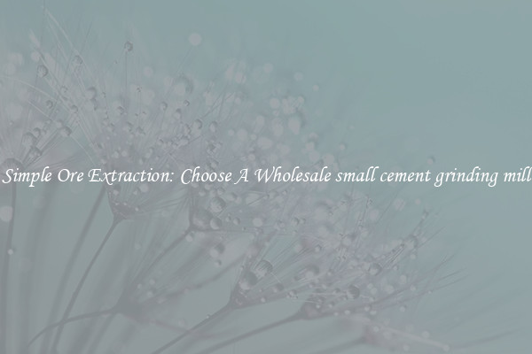 Simple Ore Extraction: Choose A Wholesale small cement grinding mill
