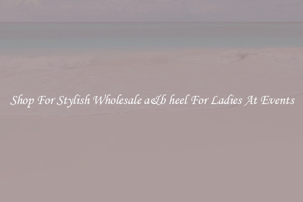 Shop For Stylish Wholesale a&b heel For Ladies At Events