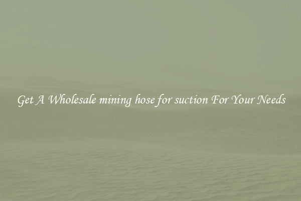 Get A Wholesale mining hose for suction For Your Needs