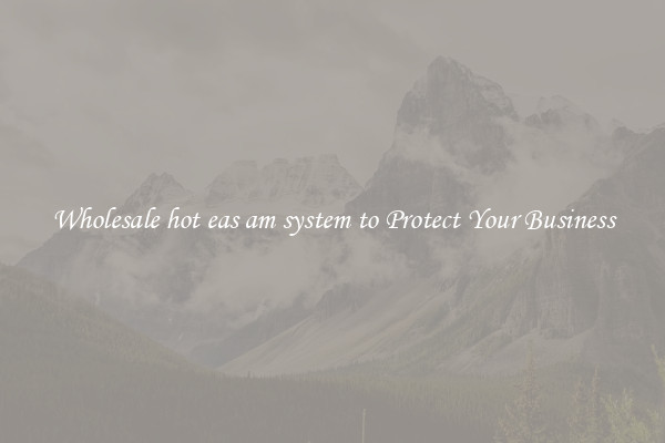 Wholesale hot eas am system to Protect Your Business