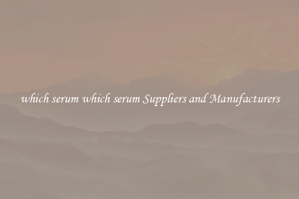 which serum which serum Suppliers and Manufacturers