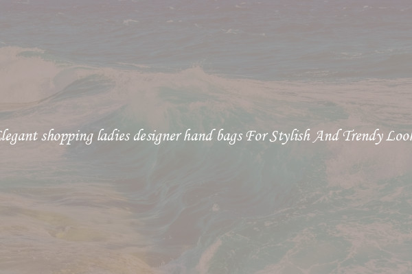 Elegant shopping ladies designer hand bags For Stylish And Trendy Looks