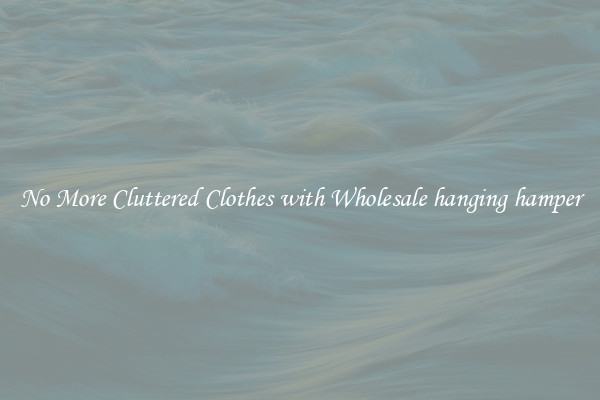 No More Cluttered Clothes with Wholesale hanging hamper