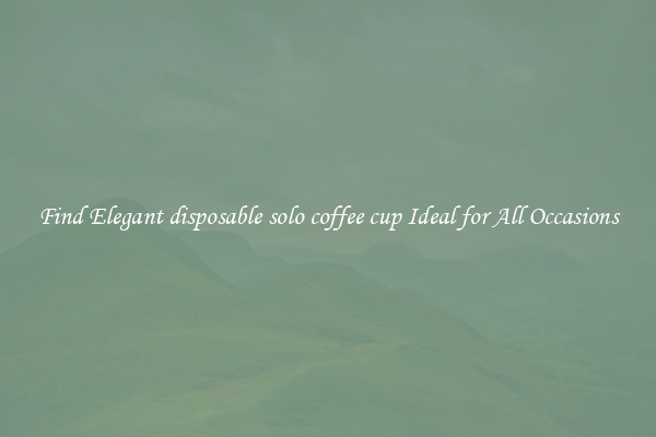 Find Elegant disposable solo coffee cup Ideal for All Occasions