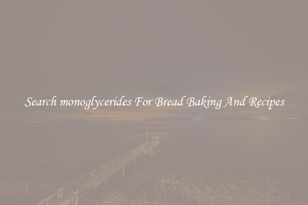 Search monoglycerides For Bread Baking And Recipes