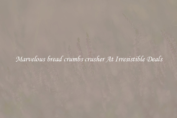 Marvelous bread crumbs crusher At Irresistible Deals
