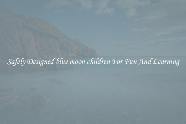 Safely Designed blue moon children For Fun And Learning