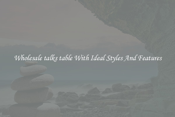 Wholesale talks table With Ideal Styles And Features