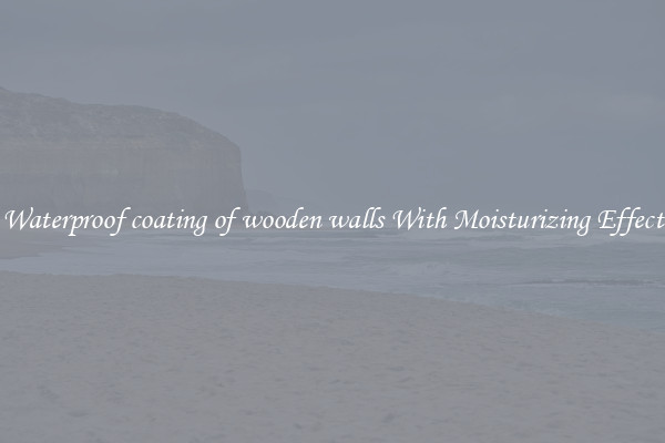 Waterproof coating of wooden walls With Moisturizing Effect