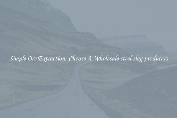 Simple Ore Extraction: Choose A Wholesale steel slag producers
