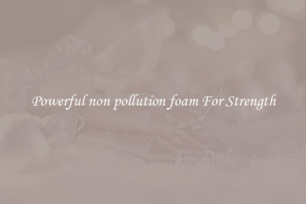 Powerful non pollution foam For Strength