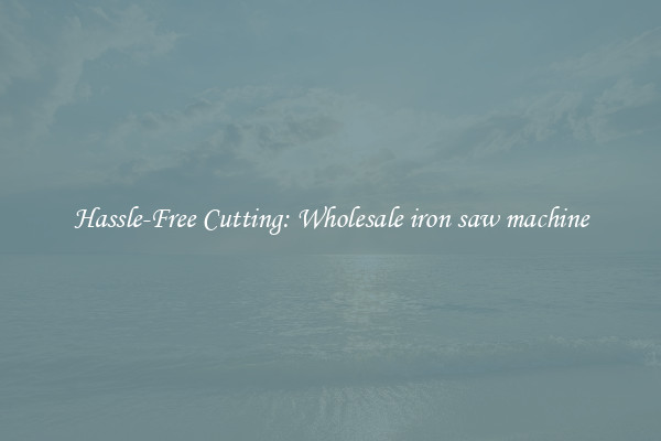 Hassle-Free Cutting: Wholesale iron saw machine