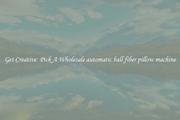 Get Creative: Pick A Wholesale automatic ball fiber pillow machine