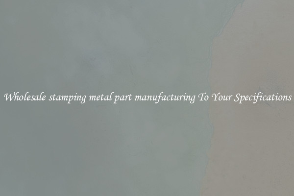 Wholesale stamping metal part manufacturing To Your Specifications