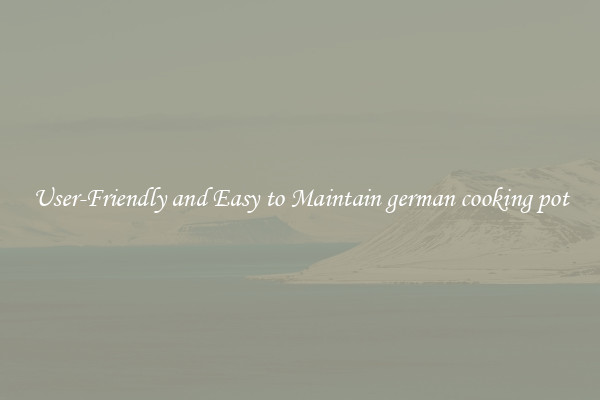 User-Friendly and Easy to Maintain german cooking pot