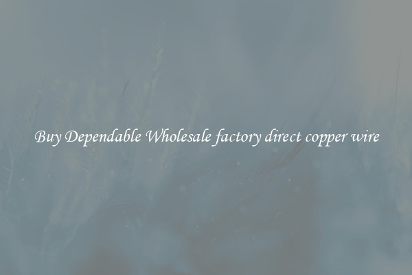 Buy Dependable Wholesale factory direct copper wire