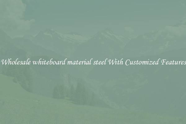 Wholesale whiteboard material steel With Customized Features
