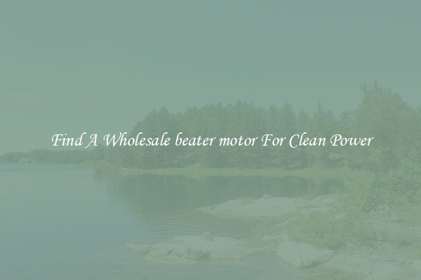 Find A Wholesale beater motor For Clean Power