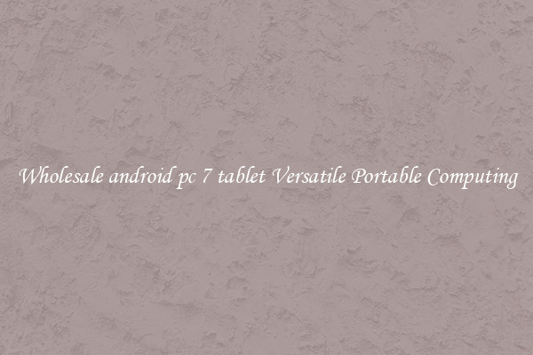 Wholesale android pc 7 tablet Versatile Portable Computing