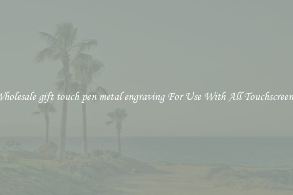 Wholesale gift touch pen metal engraving For Use With All Touchscreens.