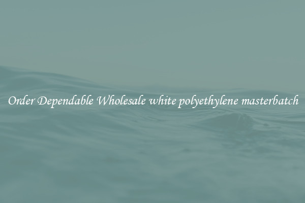 Order Dependable Wholesale white polyethylene masterbatch