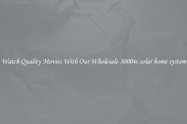 Watch Quality Movies With Our Wholesale 3000w solar home system