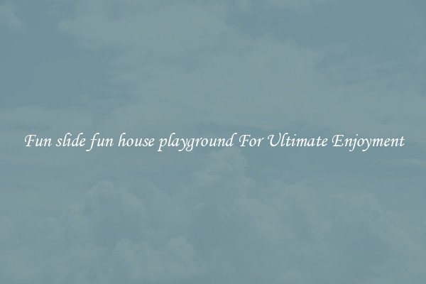 Fun slide fun house playground For Ultimate Enjoyment