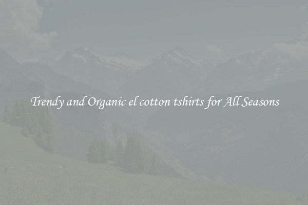 Trendy and Organic el cotton tshirts for All Seasons