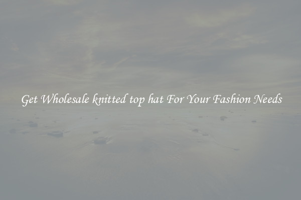 Get Wholesale knitted top hat For Your Fashion Needs