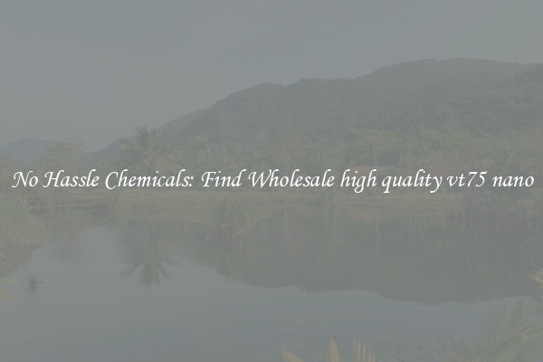 No Hassle Chemicals: Find Wholesale high quality vt75 nano